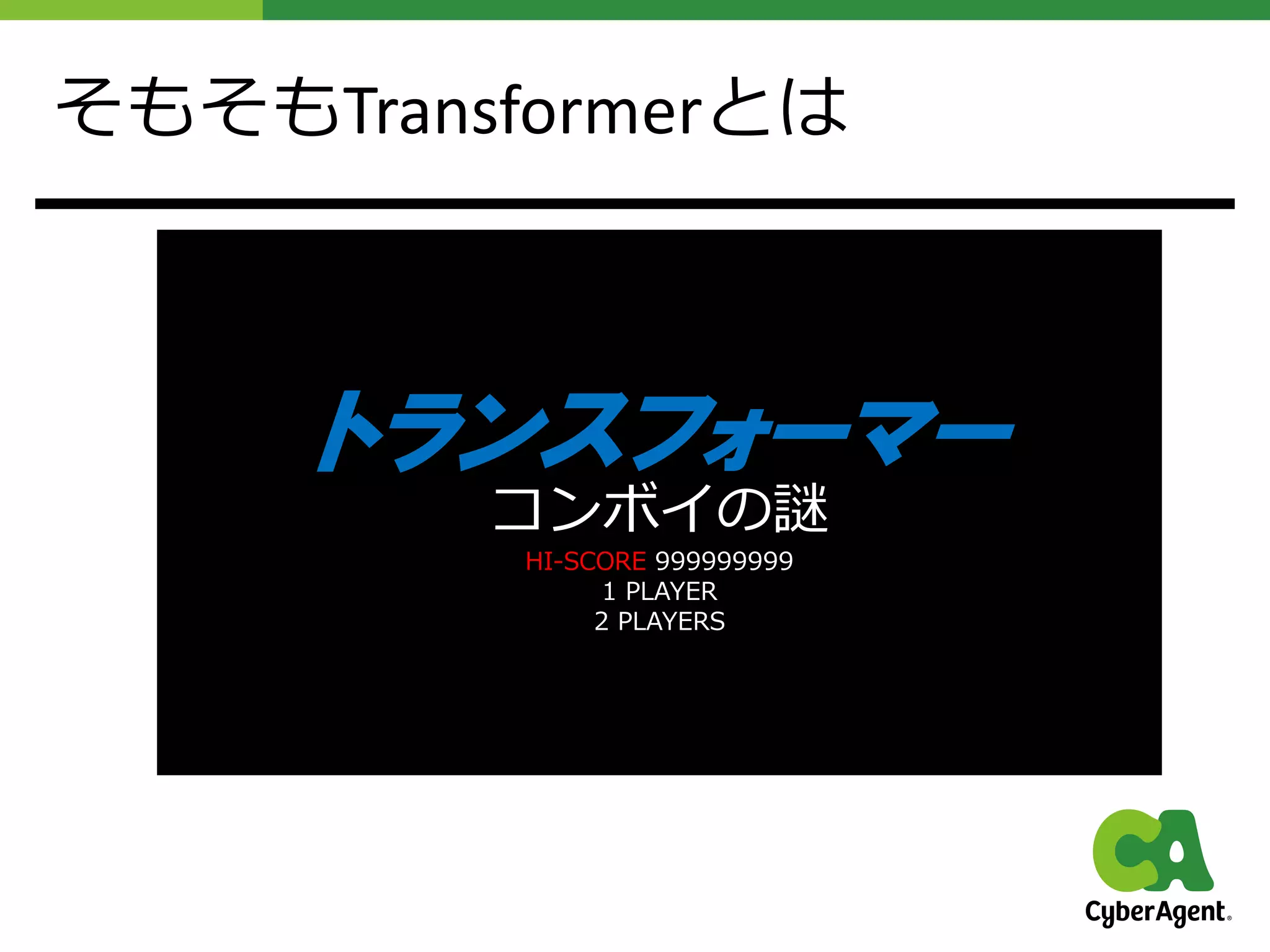 そもそもTransformerとは
トランスフォーマー
コンボイの謎
HI-SCORE 999999999
1 PLAYER
2 PLAYERS
 