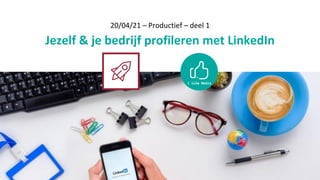 20/04/21 – Productief – deel 1
Jezelf & je bedrijf profileren met LinkedIn
 