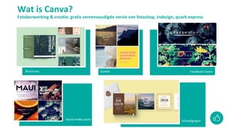 Wat is Canva?
Fotoberwerking & creatie: gratis vereenvoudigde versie van fotoshop, indesign, quark express
Brochures
Socia...