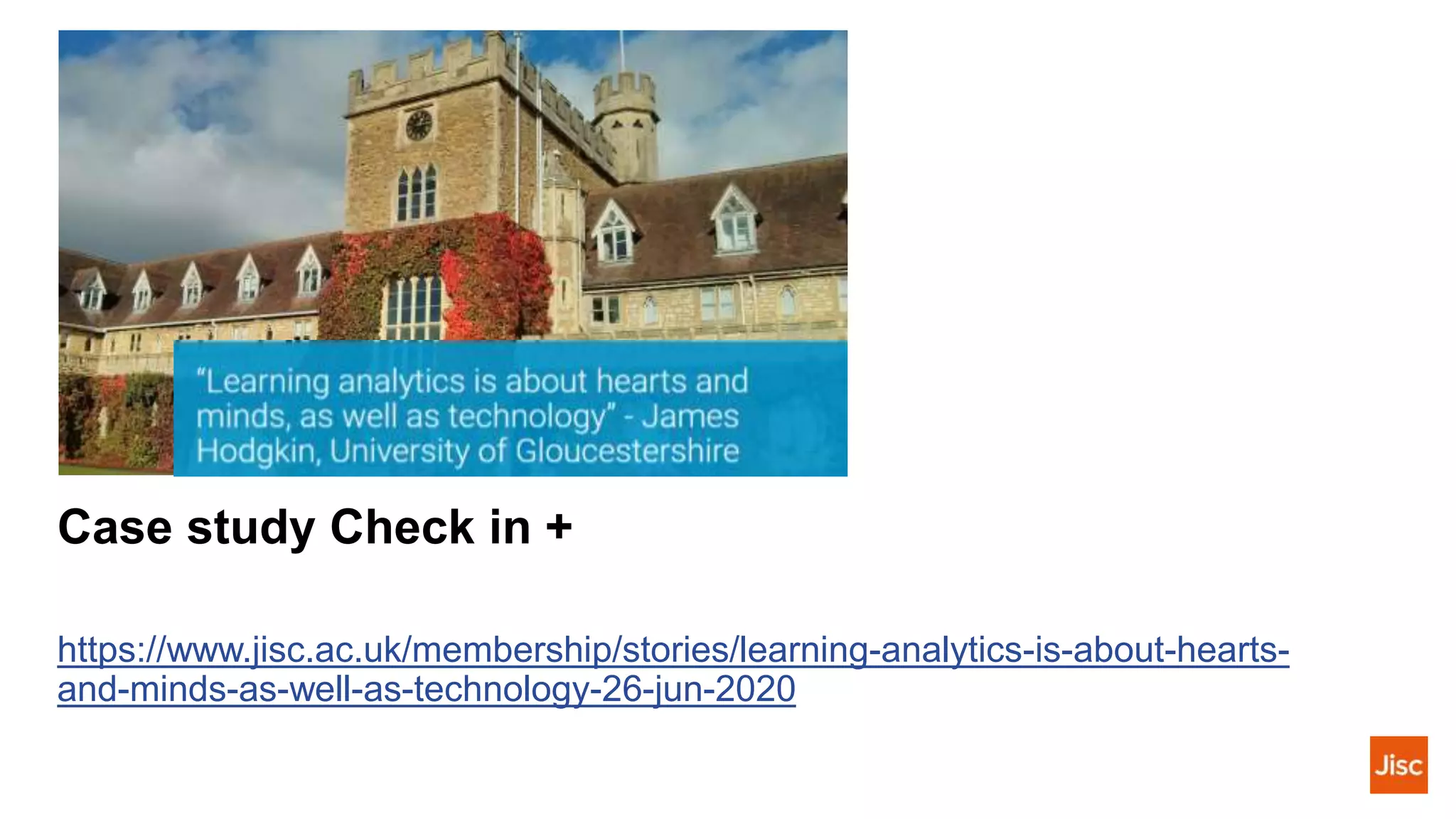 Case study Check in +
https://www.jisc.ac.uk/membership/stories/learning-analytics-is-about-hearts-
and-minds-as-well-as-technology-26-jun-2020
 