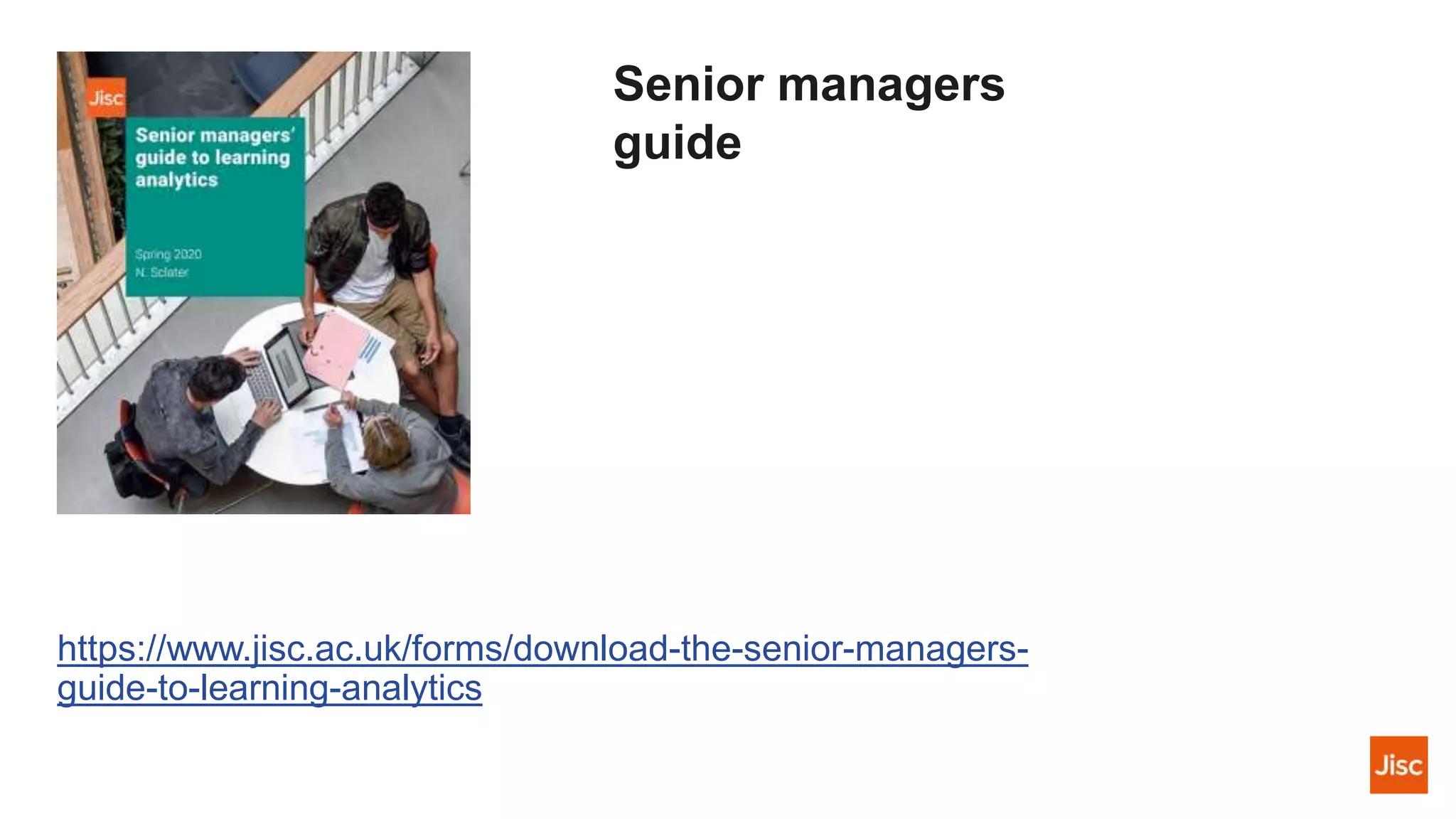 Senior managers
guide
https://www.jisc.ac.uk/forms/download-the-senior-managers-
guide-to-learning-analytics
 