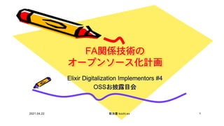 FA関係技術の
オープンソース化計画
Elixir Digitalization Implementors #4
OSSお披露目会
2021.04.22 菊池豊 kochi.ex 1
 