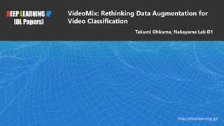 DEEP LEARNING JP
[DL Papers]
http://deeplearning.jp/
VideoMix: Rethinking Data Augmentation for
Video Classification
Takumi Ohkuma, Nakayama Lab D1
1
 