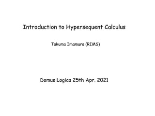 Introduction to Hypersequent Calculus
Takuma Imamura (RIMS)
Domus Logica 25th Apr. 2021
 