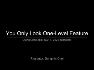 You Only Look One-Level Feature
Qiang Chen et al. (CVPR 2021 accepted)
Presenter: Dongmin Choi
 