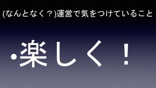 (なんとなく？)運営で気をつけていること
 