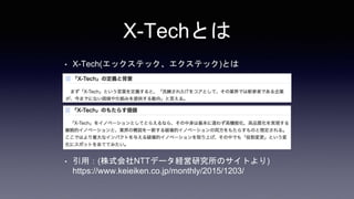 X-Techとは
• X-Tech(エックステック、エクステック)とは
• 引用：(株式会社NTTデータ経営研究所のサイトより)
https://www.keieiken.co.jp/monthly/2015/1203/
 
