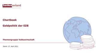 Chartbook
Geldpolitik der EZB
Themengruppe Volkswirtschaft
Stand: 27. April 2021
 