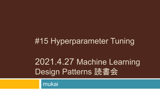 #15 Hyperparameter Tuning
2021.4.27 Machine Learning
Design Patterns 読書会
mukai
 