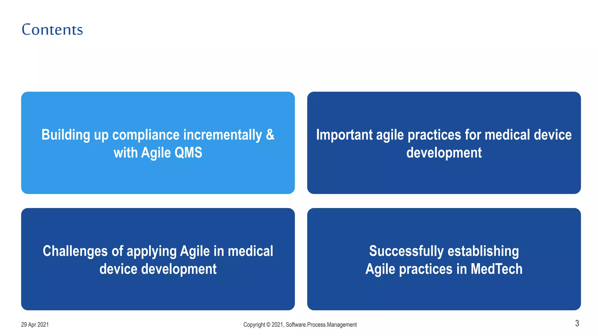 Contents
3
Building up compliance incrementally &
with Agile QMS
Challenges of applying Agile in medical
device development
Important agile practices for medical device
development
Successfully establishing
Agile practices in MedTech
29 Apr 2021 Copyright © 2021, Software.Process.Management
 
