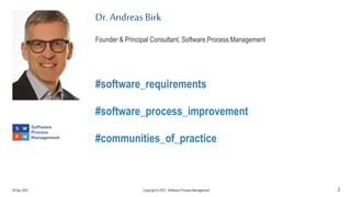 2
Dr. Andreas Birk
Founder & Principal Consultant, Software.Process.Management
#software_requirements
#software_process_improvement
#communities_of_practice
29 Apr 2021 Copyright © 2021, Software.Process.Management
 