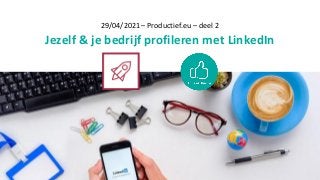 29/04/2021 – Productief.eu – deel 2
Jezelf & je bedrijf profileren met LinkedIn
 