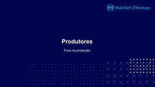Foco na produção
Produtores
 