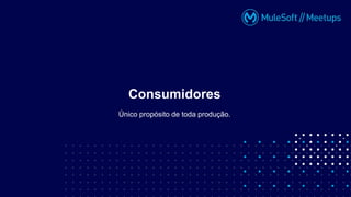 Único propósito de toda produção.
Consumidores
 