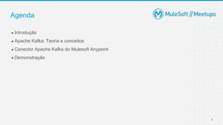 3
● Introdução
● Apache Kafka: Teoria e conceitos
● Conector Apache Kafka do Mulesoft Anypoint
● Demonstração
Agenda
 