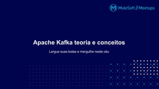 Largue suas botas e mergulhe neste céu
Apache Kafka teoria e conceitos
 