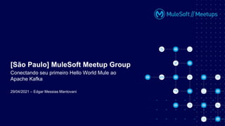 29/04/2021 – Edgar Messias Mantovani
[São Paulo] MuleSoft Meetup Group
Conectando seu primeiro Hello World Mule ao
Apache Kafka
 