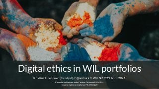 Digital ethics in WIL portfolios
Kristina Hoeppner (Catalyst) // @anitsirk // WILNZ // 29 April 2021
Presentation licensed under Creative Commons BY-SA 4.0+
Image: unsplash.com/photos/7-3cGWyQlV0
 