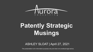 Patently Strategic
Musings
ASHLEY SLOAT | April 27, 2021
This presentation is for information purposes only and does not constitute legal advice.
 