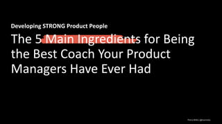 Petra Wille | @loomista
Developing STRONG Product People
The 5 Main Ingredients for Being
the Best Coach Your Product
Managers Have Ever Had
Petra Wille | @loomista
 