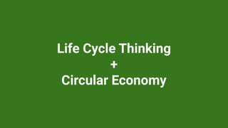 Life Cycle Thinking
+
Circular Economy
 
