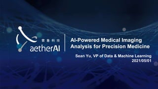 AI-Powered Medical Imaging
Analysis for Precision Medicine
Sean Yu, VP of Data & Machine Learning
2021/05/01
 