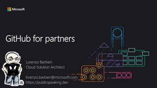 GitHub for partners
Lorenzo Barbieri
Cloud Solution Architect
lorenzo.barbieri@microsoft.com
https://publicspeaking.dev
 