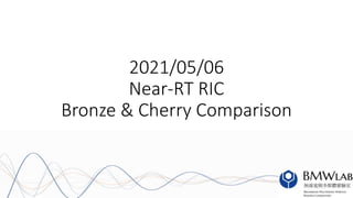 2021/05/06
Near-RT RIC
Bronze & Cherry Comparison
 
