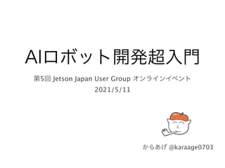 "*ϩϘοτ։ൃ௒ೖ໳
ୈ5ճ Jetson Japan User Group ΦϯϥΠϯΠϕϯτ
 

2021/5/11
͔Β͋͛ @karaage0703
 
