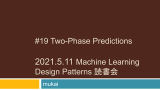 #19 Two-Phase Predictions
2021.5.11 Machine Learning
Design Patterns 読書会
mukai
 