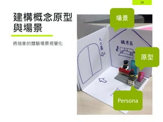 19
建構概念原型
與場景
將抽象的體驗場景視覺化
場景
Persona
原型
 