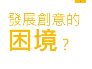 8
發展創意的
困境？
 