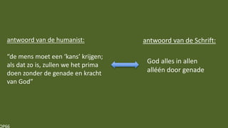 OP66
antwoord van de humanist:
“de mens moet een ‘kans’ krijgen;
als dat zo is, zullen we het prima
doen zonder de genade en kracht
van God”
God alles in allen
alléén door genade
antwoord van de Schrift:
 
