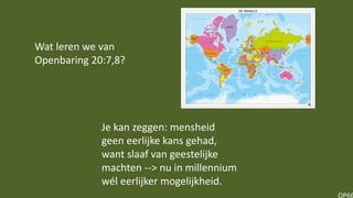OP66
Je kan zeggen: mensheid
geen eerlijke kans gehad,
want slaaf van geestelijke
machten --> nu in millennium
wél eerlijker mogelijkheid.
Wat leren we van
Openbaring 20:7,8?
 