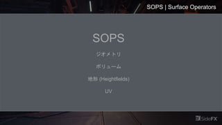 SOPS | Surface Operators
SOPS
ジオメトリ
ボリューム
地形 (Heightfields)
UV
 
