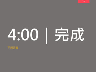 12
4:00｜完成
下週評圖
 