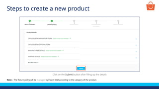 Click on the Submit button after filling up the details
Note – The Return policy will be managed by Paytm Mall according to the category of the product.
Steps to create a new product
 