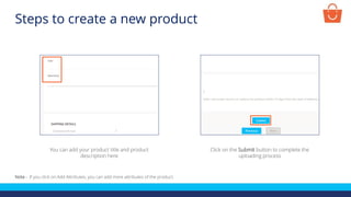 You can add your product title and product
description here
Click on the Submit button to complete the
uploading process
Note - If you click on Add Attributes, you can add more attributes of the product.
Steps to create a new product
 