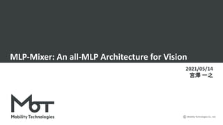 Mobility Technologies Co., Ltd.
MLP-Mixer: An all-MLP Architecture for Vision
2021/05/14
宮澤 一之
 