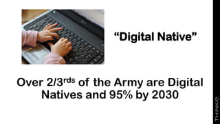 “Digital Native”
Over 2/3rds of the Army are Digital
Natives and 95% by 2030
 