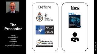 The
Presenter
Twitter
@andyfawkes1
LinkedIn
andyfawkes
email
andy.fawkes@thinke.co.uk
Before Now
 