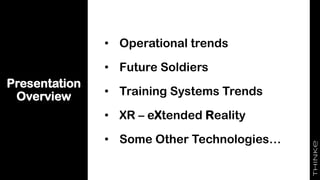 Presentation
Overview
• Operational trends
• Future Soldiers
• Training Systems Trends
• XR – eXtended Reality
• Some Other Technologies…
 