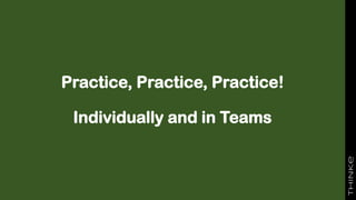 Practice, Practice, Practice!
Individually and in Teams
 