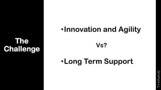 The
Challenge
•Innovation and Agility
Vs?
•Long Term Support
 