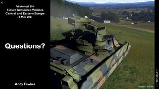 of ###
63
Questions?
Andy Fawkes
7th Annual SMi
Future ArmouredVehicles
Central and Eastern Europe
18 May 2021
Credit - BISim
 