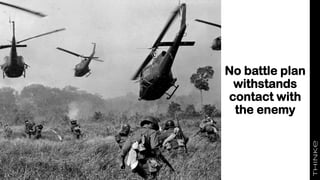The nature of warfare
No battle plan
withstands
contact with
the enemy
 