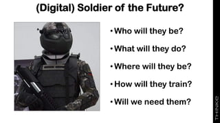 (Digital) Soldier of the Future?
•Who will they be?
•What will they do?
•Where will they be?
•How will they train?
•Will we need them?
 