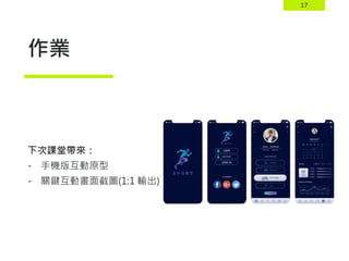 17
作業
下次課堂帶來：
- 手機版互動原型
- 關鍵互動畫面截圖(1:1 輸出)
 