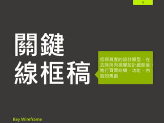 9
關鍵
線框稿
Key Wireframe
低保真度的設計原型，在
去除所有視覺設計細節後，
進行頁面結構、功能、內
容的規劃
 