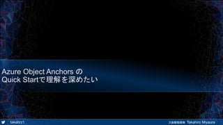 takabrz1 大阪駆動開発 Takahiro Miyaura
Azure Object Anchors の
Quick Startで理解を深めたい
 